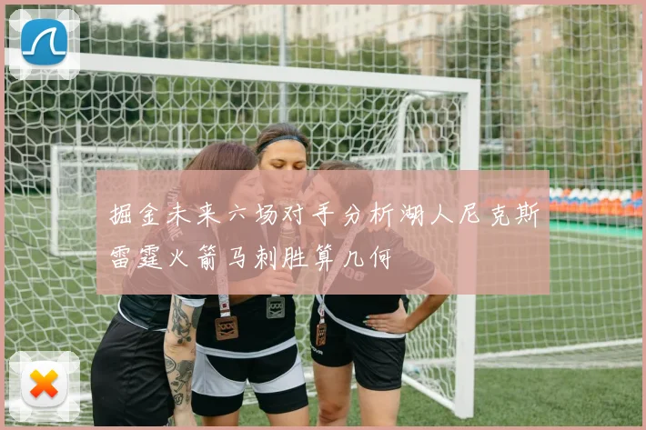 掘金未来六场对手分析湖人尼克斯雷霆火箭马刺胜算几何