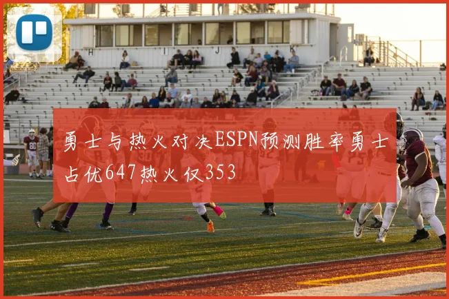 勇士与热火对决ESPN预测胜率勇士占优647热火仅353
