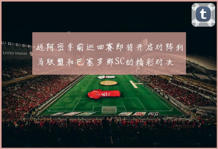 迈阿密季前巡回赛即将开启对阵利马联盟和巴塞罗那SC的精彩对决
