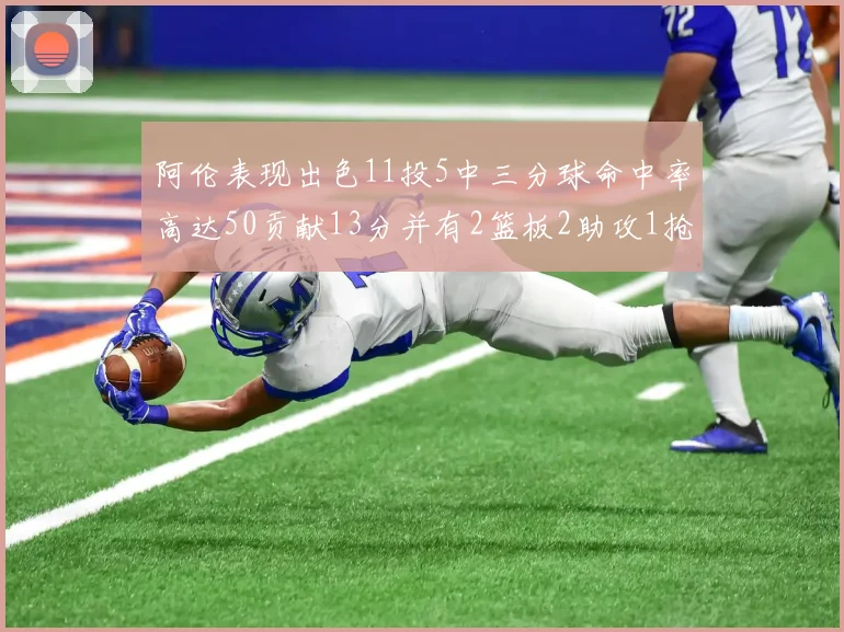 阿伦表现出色11投5中三分球命中率高达50贡献13分并有2篮板2助攻1抢断1盖帽