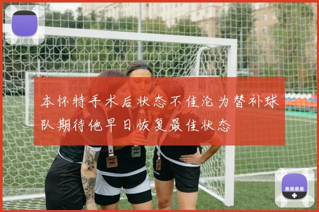 本怀特手术后状态不佳沦为替补球队期待他早日恢复最佳状态