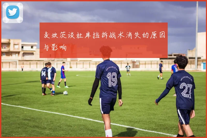 麦坎茨谈杜库挡拆战术消失的原因与影响