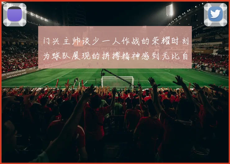 门兴主帅谈少一人作战的荣耀时刻为球队展现的拼搏精神感到无比自豪