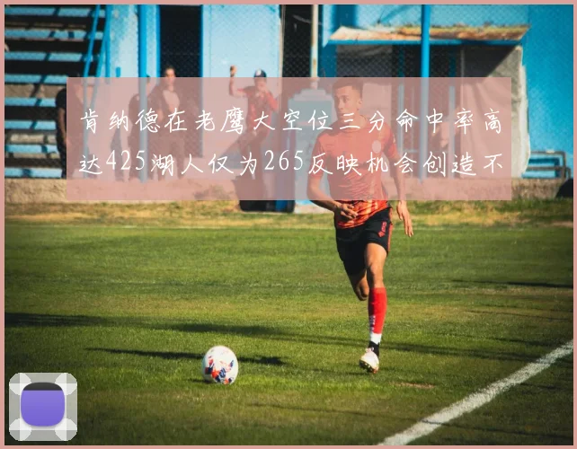 肯纳德在老鹰大空位三分命中率高达425湖人仅为265反映机会创造不足