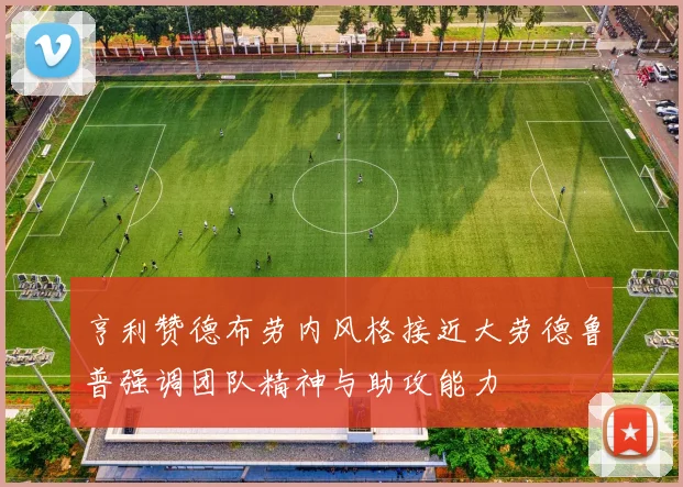 亨利赞德布劳内风格接近大劳德鲁普强调团队精神与助攻能力