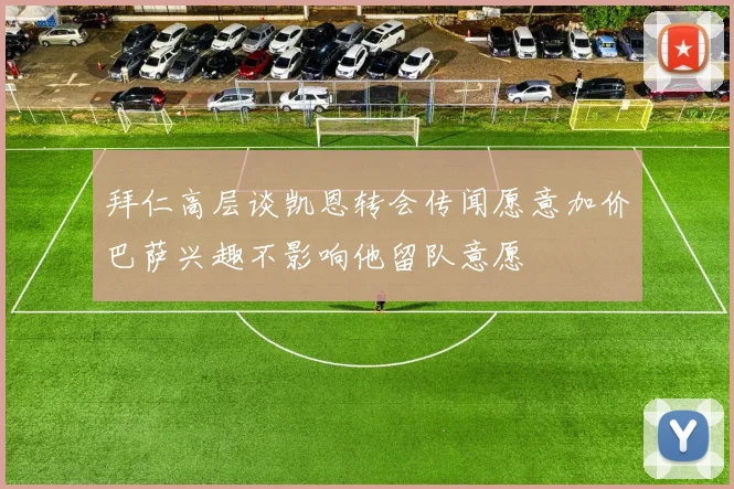 拜仁高层谈凯恩转会传闻愿意加价巴萨兴趣不影响他留队意愿
