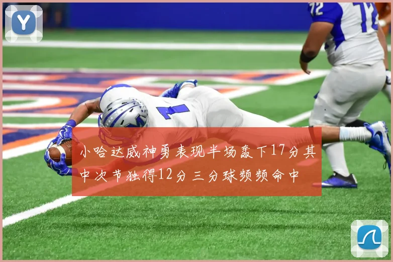 小哈达威神勇表现半场轰下17分其中次节独得12分三分球频频命中