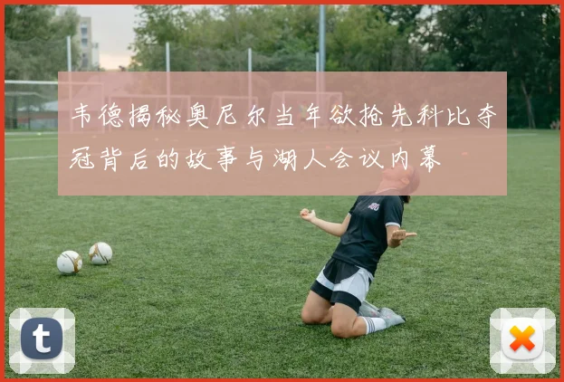 韦德揭秘奥尼尔当年欲抢先科比夺冠背后的故事与湖人会议内幕