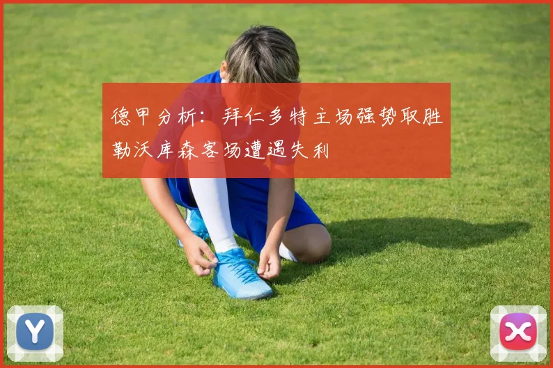 德甲分析：拜仁多特主场强势取胜勒沃库森客场遭遇失利