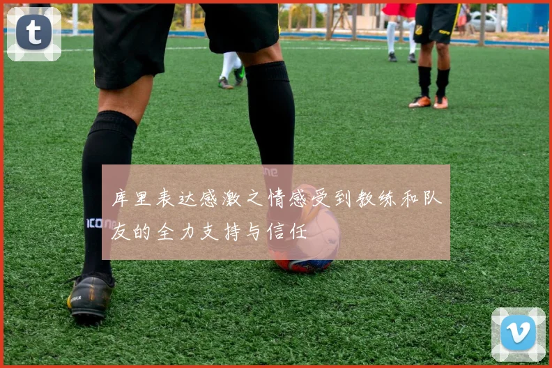 库里表达感激之情感受到教练和队友的全力支持与信任