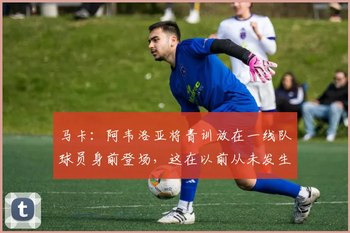 马卡：阿韦洛亚将青训放在一线队球员身前登场，这在以前从未发生