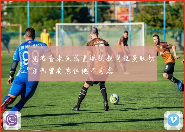 克洛普未来或重返执教岗位曼联切尔西曾有意但他不考虑