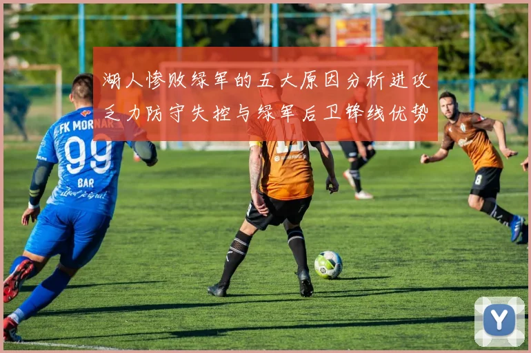 湖人惨败绿军的五大原因分析进攻乏力防守失控与绿军后卫锋线优势