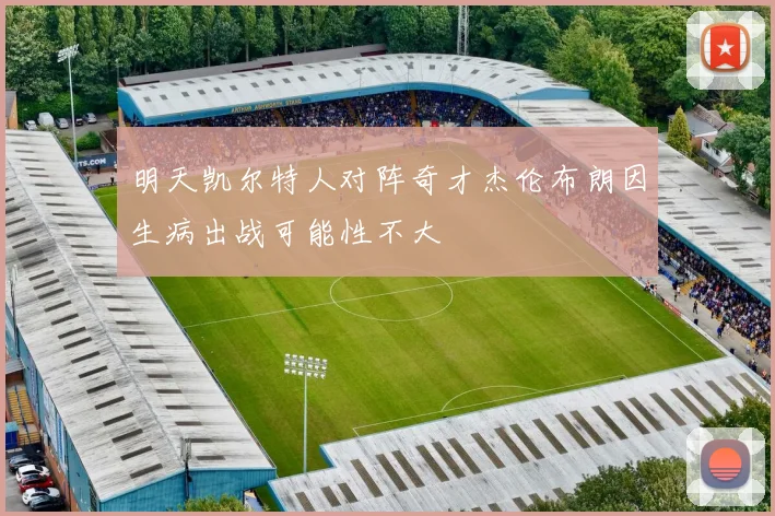 明天凯尔特人对阵奇才杰伦布朗因生病出战可能性不大